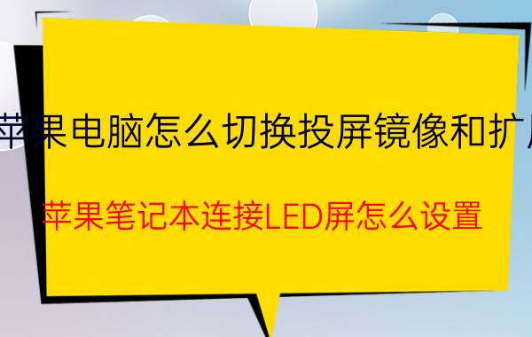 苹果电脑怎么切换投屏镜像和扩展 苹果笔记本连接LED屏怎么设置？